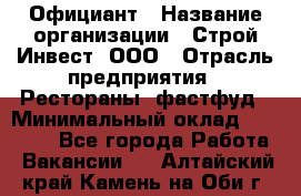 Официант › Название организации ­ Строй-Инвест, ООО › Отрасль предприятия ­ Рестораны, фастфуд › Минимальный оклад ­ 25 000 - Все города Работа » Вакансии   . Алтайский край,Камень-на-Оби г.